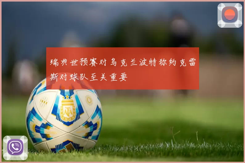 瑞典世预赛对乌克兰波特称约克雷斯对球队至关重要