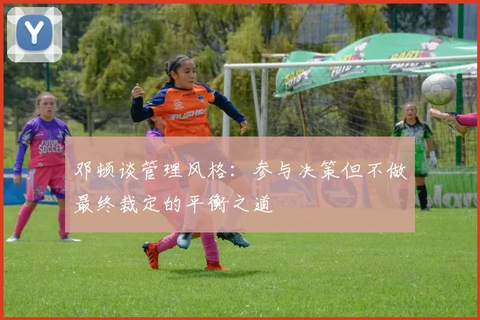 邓顿谈管理风格：参与决策但不做最终裁定的平衡之道