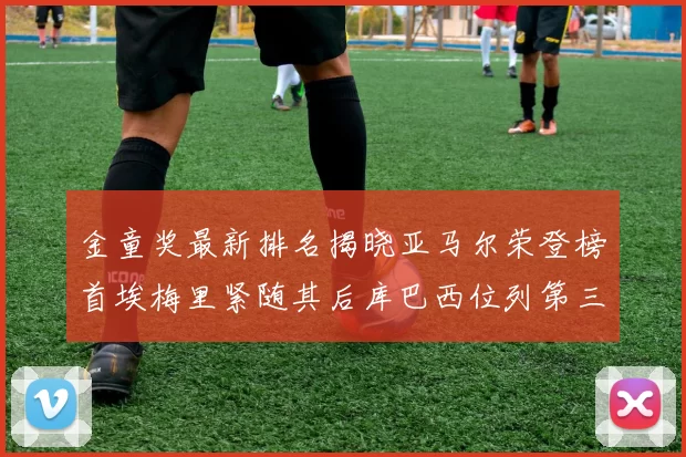 金童奖最新排名揭晓亚马尔荣登榜首埃梅里紧随其后库巴西位列第三