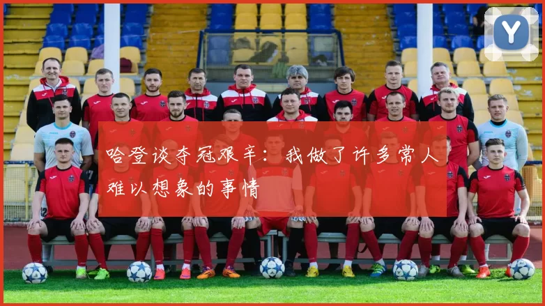 哈登谈夺冠艰辛：我做了许多常人难以想象的事情