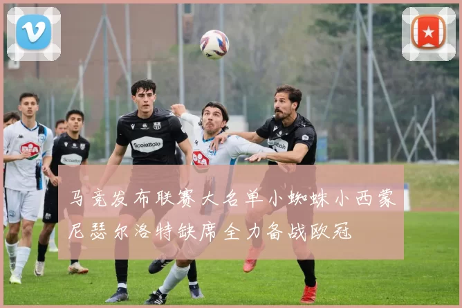 马竞发布联赛大名单小蜘蛛小西蒙尼瑟尔洛特缺席全力备战欧冠