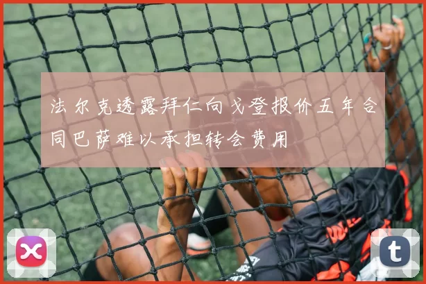 法尔克透露拜仁向戈登报价五年合同巴萨难以承担转会费用