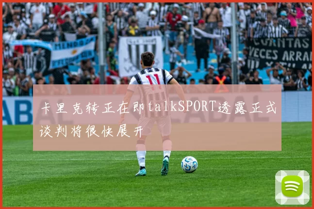 卡里克转正在即talkSPORT透露正式谈判将很快展开