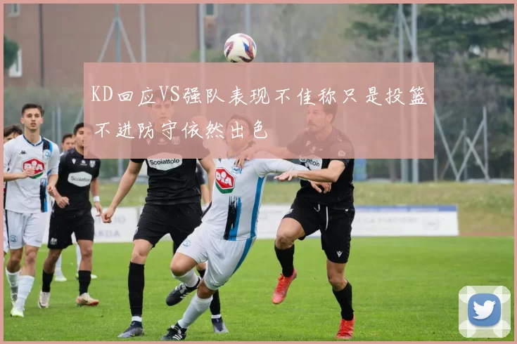 KD回应VS强队表现不佳称只是投篮不进防守依然出色