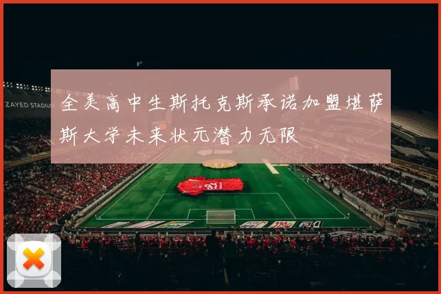 全美高中生斯托克斯承诺加盟堪萨斯大学未来状元潜力无限