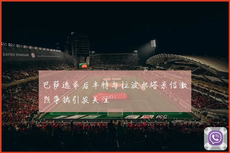 巴萨选举后丰特与拉波尔塔亲信激烈争执引发关注